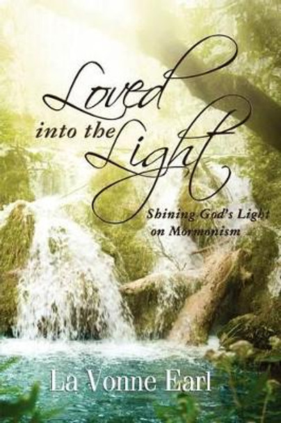 Loved into the Light: Shining God's Light on Mormonism by La Vonne Earl 9780985538217