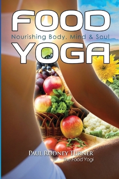 Food Yoga: Nourishing Body, Mind & Soul by Paul Rodney Turner 9780985045111