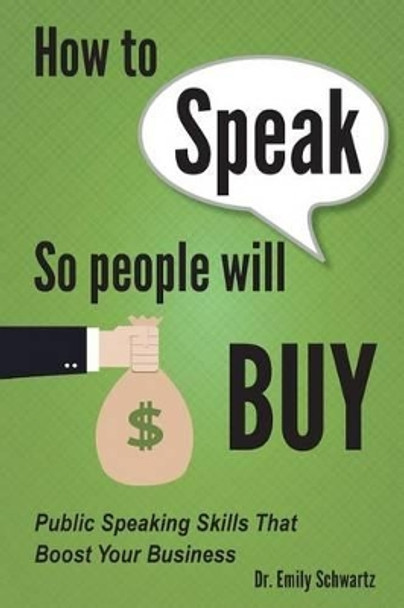 How To Speak So People Will Buy: Public Speaking Skills That Boost Your Business by Emily Schwartz 9780985053666