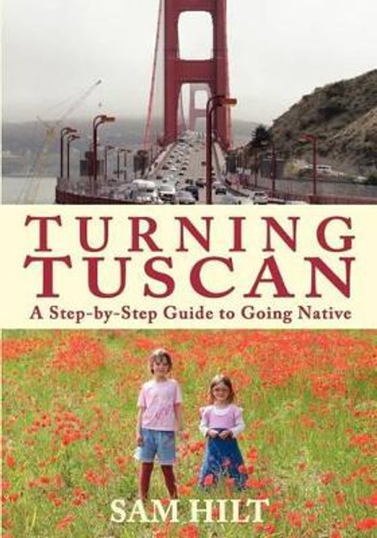 Turning Tuscan: A Step-by-Step Guide to Going Native by Sam Hilt 9780985147921