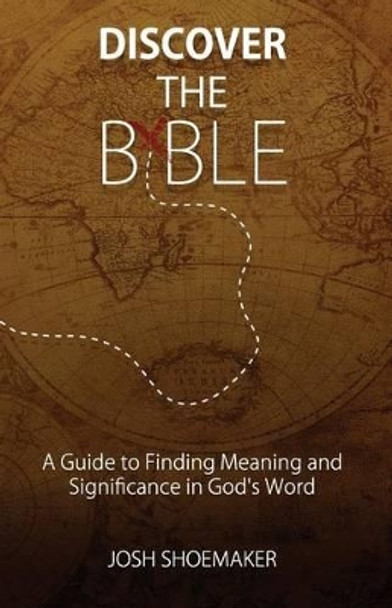 Discover the Bible: A Guide to Finding Meaning & Significance in God's Word by Josh Shoemaker 9780985895822