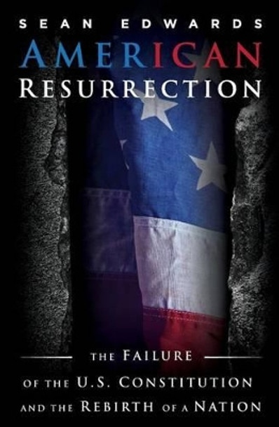 American Resurrection: The Failure Of The U.S. Constitution And The Rebirth Of A Nation by Sean Edwards 9780985771546