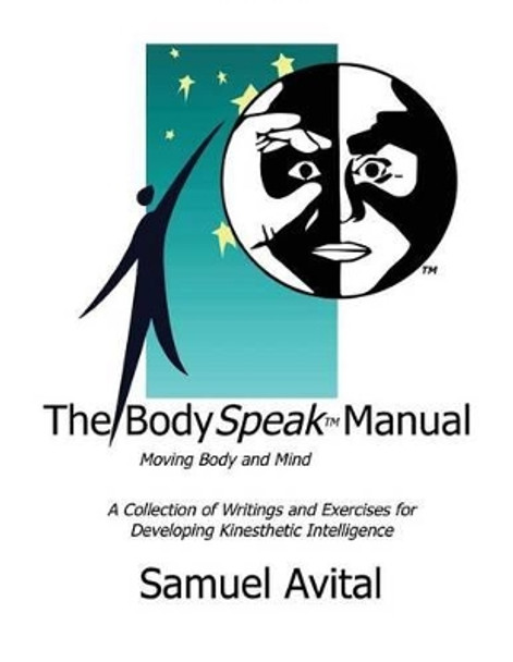 The BodySpeak Manual: Moving Body and Mind: Collection of Writings and Exercises for Developing Kinesthetic Intelligence by Samuel Avital 9780986119606