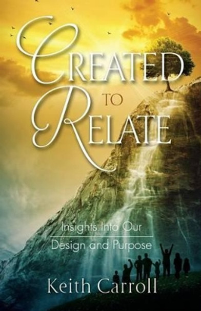 Created to Relate: Insights Into Our Design and Purpose by Keith Carroll 9780986092336