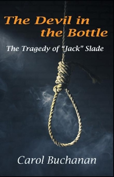 The Devil in the Bottle: The Tragedy of &quot;Jack&quot; Slade by Carol Buchanan 9780986420337