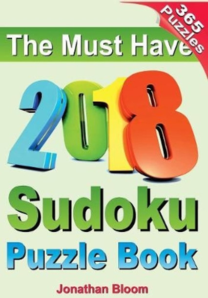 The Must Have 2018 Sudoku Puzzle Book: 2018 sudoku puzzle book for 365 daily sudoku games. Sudoku puzzles for every day of the year. 365 Sudoku Games - 5 levels of difficulty (easy to hard) by Jonathan Bloom 9780987004062