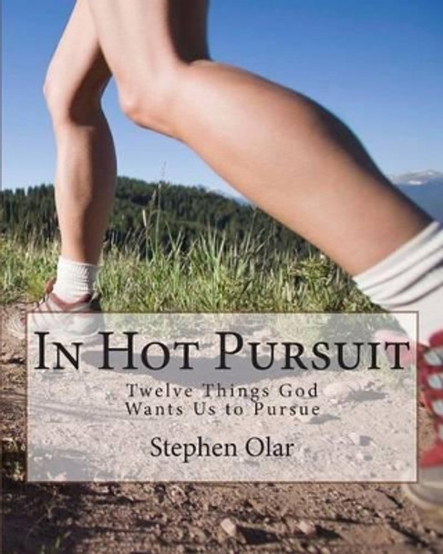 In Hot Pursuit: Twelve Things God Wants Us to Pursue by Stephen Olar 9780987729231