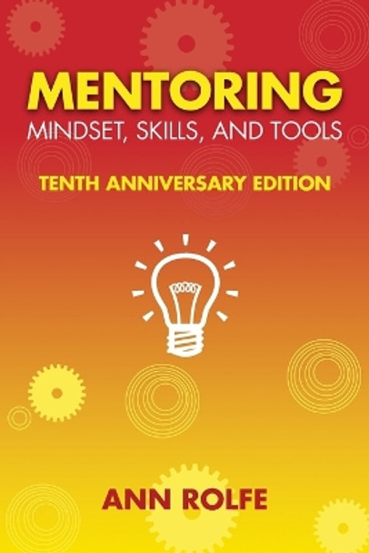 Mentoring Mindset, Skills, and Tools 10th Anniversary Edition: Everything You Need to Know and Do to Make Mentoring Work by Ann P Rolfe 9780987276551