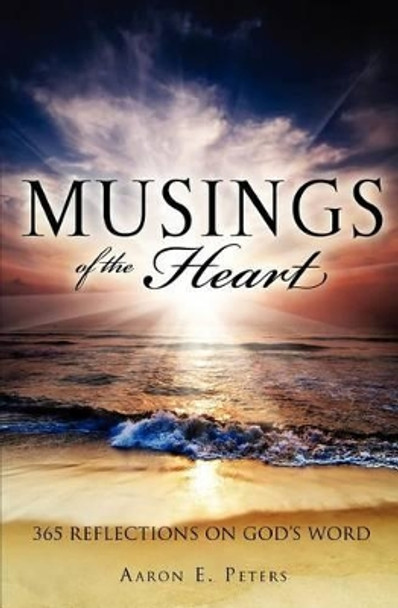 Musings of the Heart: 365 Reflections on God's Word by Aaron E Peters 9780987695406