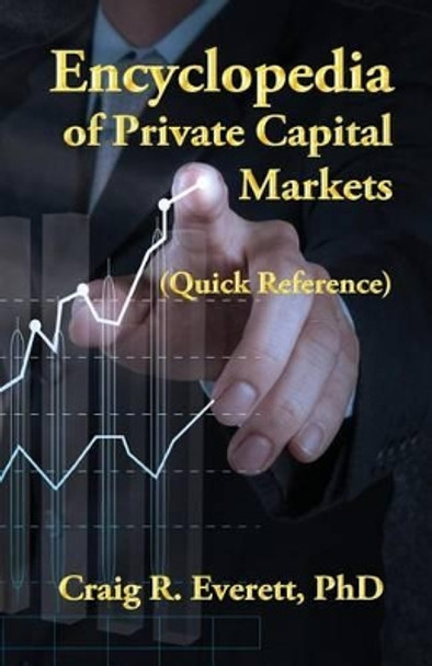Encyclopedia of Private Capital Markets: (Quick Reference) by Craig R Everett 9780988237445