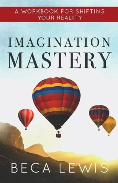 Imagination Mastery: A Workbook For Shifting Your Realtiy by Beca Lewis 9780988552012