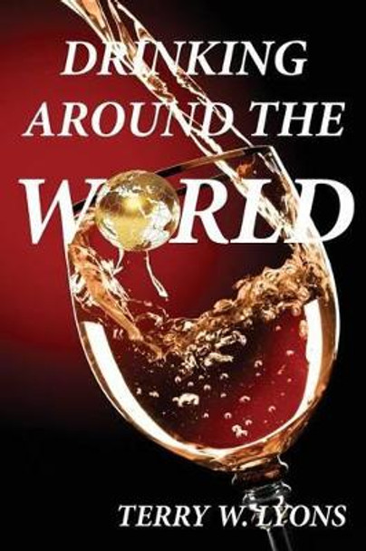 Drinking Around the World by Terry W Lyons 9780988590281