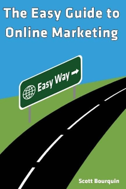 The Easy Guide To Online Marketing by Scott Bourquin 9780988389267