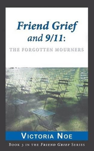 Friend Grief and 9/11: The Forgotten Mourners by Victoria Noe 9780988463264