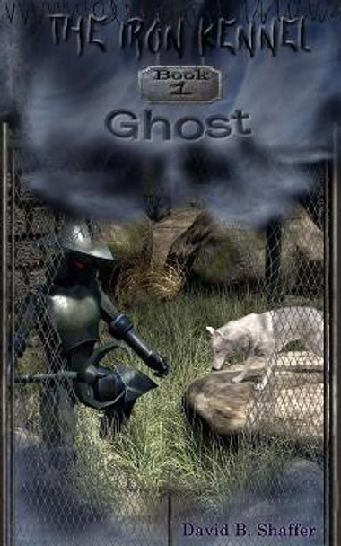 Ghost: The Iron Kennel by David B Shaffer 9780988525153