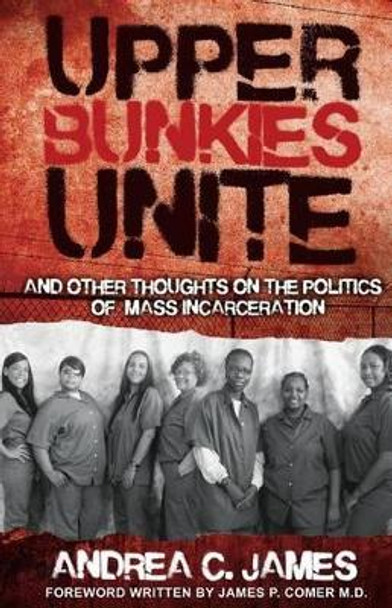 Upper Bunkies Unite: And Other Thoughts On the Politics of Mass Incarceration by Andrea James 9780988759305