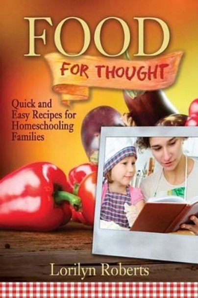 Food For Thought: Quick and Easy Recipes for Homeschooling Families by Lorilyn Roberts 9780989142649