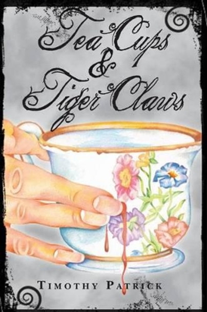 Tea Cups & Tiger Claws by Timothy Patrick 9780989354400