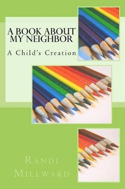 A Book about My Neighbor: A Child's Creation by Randi L Millward 9780989486583