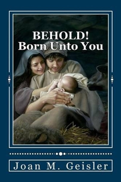 BEHOLD! Born Unto You: 'The Story Between The Verses' by Joan M Geisler 9780989684309