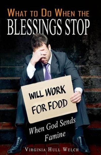 What to Do When the Blessings Stop: When God Sends Famine by Virginia Hull Welch 9780988873940