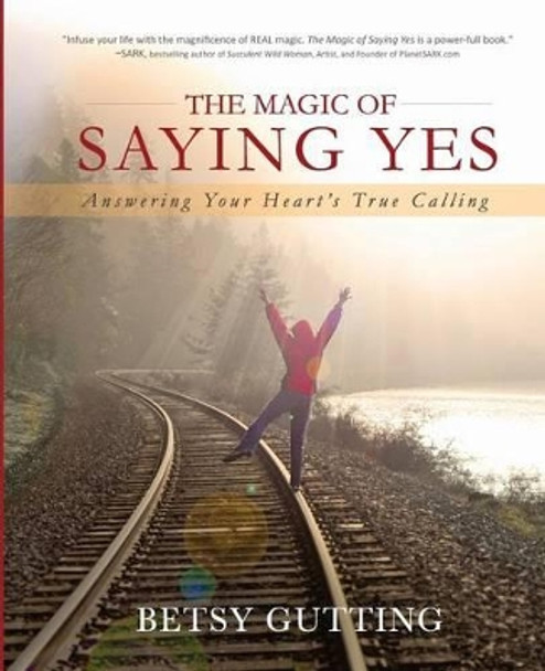 The Magic of Saying Yes: Answering Your Heart's True Calling by Betsy Gutting 9780988915909