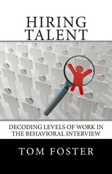 Hiring Talent: Decoding Levels of Work in the Behavioral Interview by Tom Foster 9780988916517