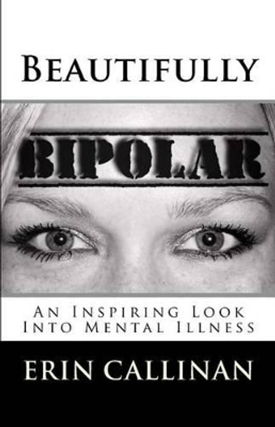 Beautifully Bipolar: An Inspiring Look Into Mental Illness by Erin Callinan 9780989036320