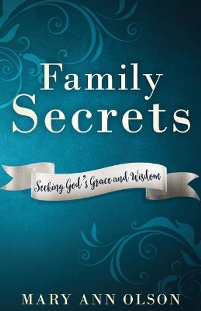 Family Secrets: Seeking God's Grace and Wisdom by Mary Ann Olson 9780989124737