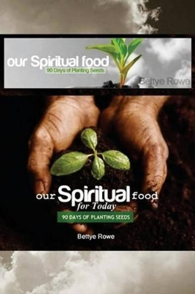 Our Spiritual Food for Today: 90 Days of Planting Seeds by Bettye a Rowe 9780989462006