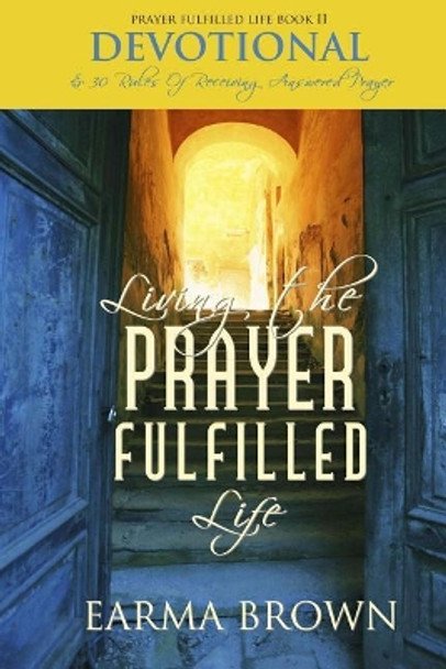 Living The Prayer Fulfilled Life Devotional: 30 Rules Of Receiving Answered Prayer by Earma Brown 9780989552424