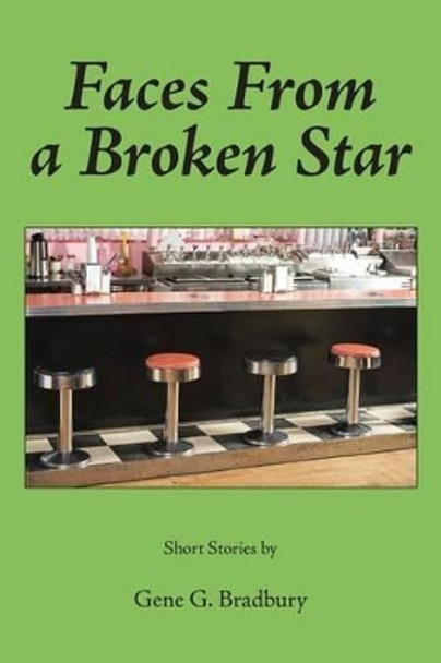 Faces From a Broken Star: Short Stories by Gene G Bradbury 9780989758529