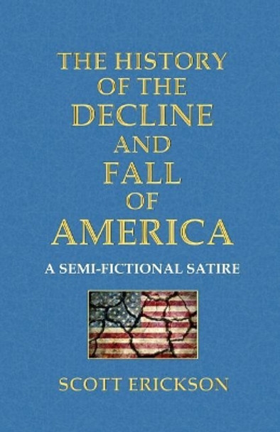 The History of the Decline and Fall of America: A Semi-Fictional Satire by Scott Erickson 9780989831178