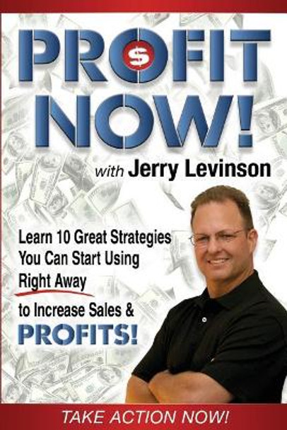 Profit Now: Learn 10 Great Strategies You Can Start Using Right Away to Increase Sales & PROFITS! by Jerry Levinson 9780989920315