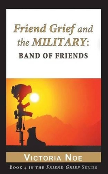 Friend Grief and the Military: Band of Friends by Victoria Noe 9780990308102