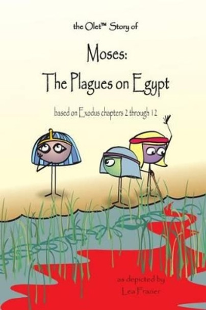 The Olet Story of Moses: The Plagues on Egypt: based on Exodus chapters 2 through 12 by Lea Frazier 9780989833967