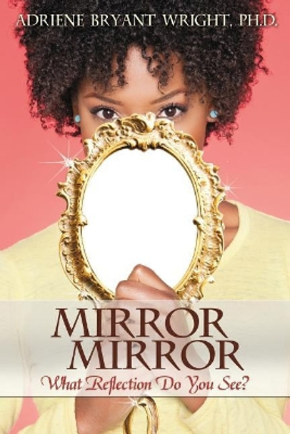 Mirror, Mirror: What Reflection Do You See? by Adriene B Wright 9780989904100