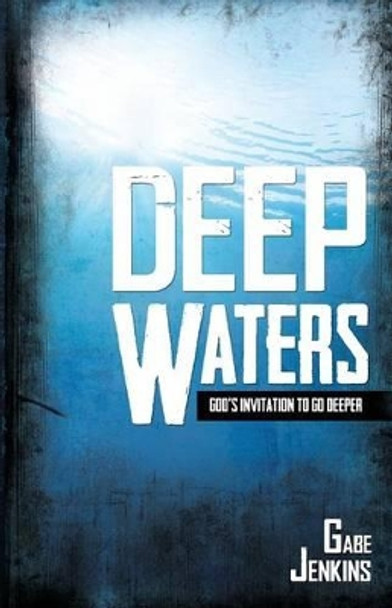 Deep Waters: God's Invitation To Go Deeper by Gabe Jenkins 9780990302308