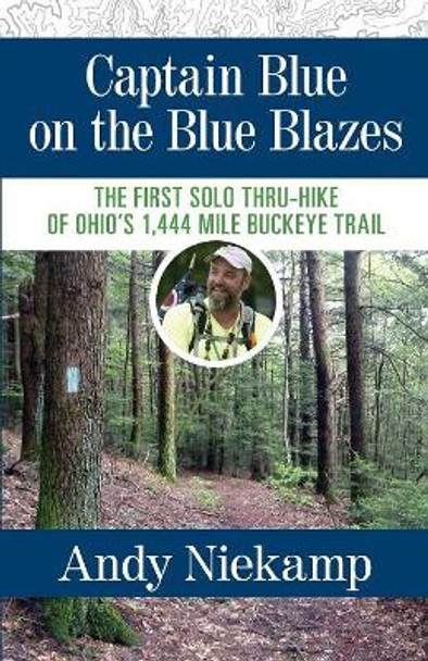 Captain Blue on the Blue Blazes: The First Solo Thru-Hike of Ohio's 1,444 Mile Buckeye Trail by Andy Niekamp 9780990354772