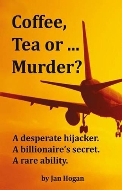 Coffee, Tea or ... Murder?: A desperate hijacker. A billionaire's secret. A rare ability. by Jan Hogan 9780990361503