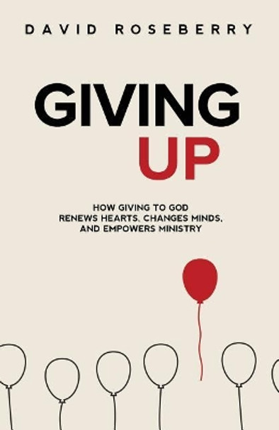 Giving Up: How Giving to God Renews Hearts, Changes Minds, and Empowers Ministry by David Roseberry 9780990509066