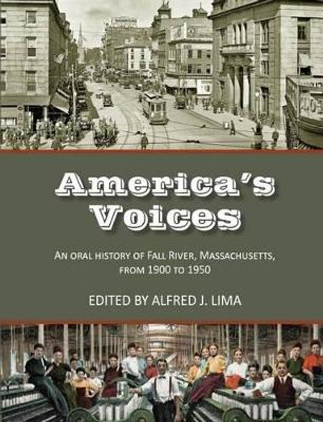 America's Voices: An Oral History of Fall River, Massachusetts, from 1900 to 1950 by Alfred J Lima 9780990816102