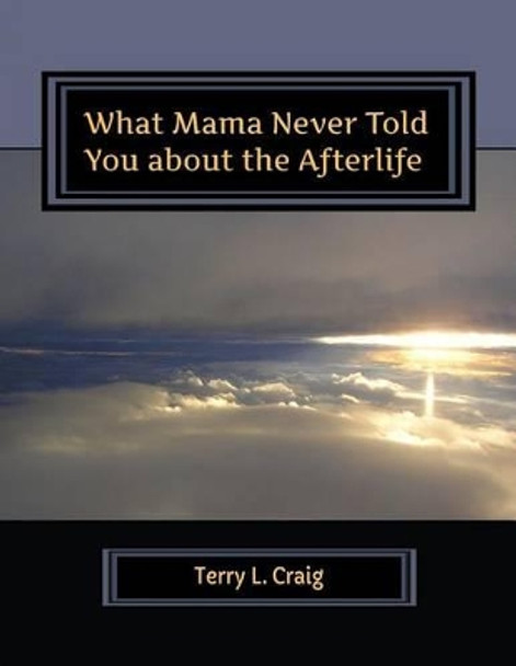 What Mama Never Told You about the Afterlife: Conversations about Faith, Salvation, & Universalism by Terry L Craig 9780990961659