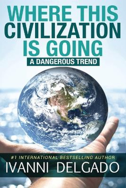 Where This Civilization is Going: A Dangerous Trend by Ivanni Delgado 9780991072064