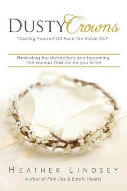 Dusty Crowns: eliminating the distractions and becoming the woman God called you to be by Heather Lindsey 9780991291380