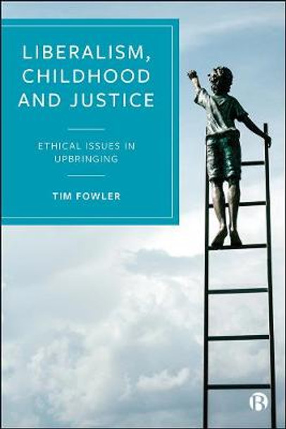 Liberalism, Childhood and Justice: Ethical Issues in Upbringing by Tim Fowler