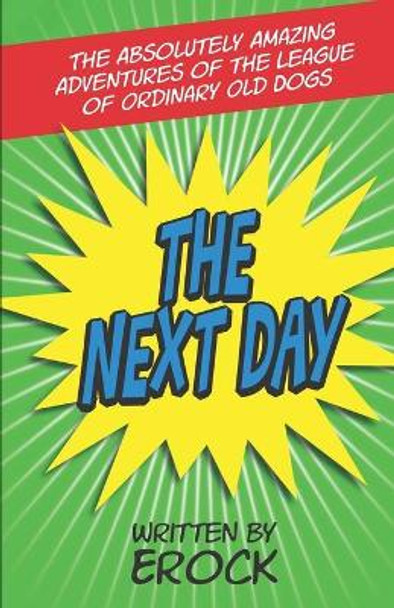 The Absolutely Amazing Adventures of The League of Ordinary Old Dogs THE NEXT DAY: The Next Day by Erock 9780990664765