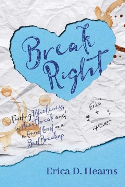 Break Right: Finding Wholeness in Heartbreak, and a Good God in a Bad Breakup by Erica D Hearns 9780990743057