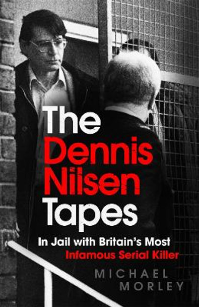 The Dennis Nilsen Tapes: In jail with Britain's most infamous serial killer by Michael Morley