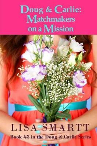 Doug and Carlie: Matchmakers on a Mission by Lisa Smartt 9780991485604